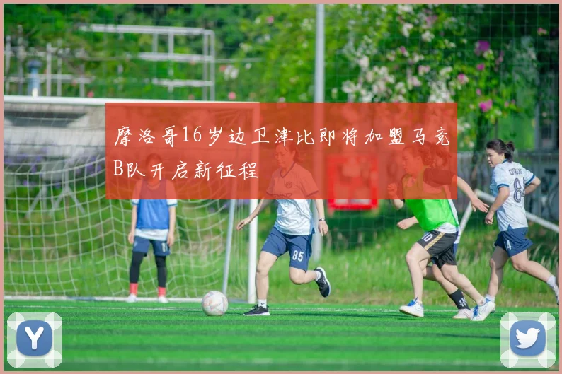 摩洛哥16岁边卫津比即将加盟马竞B队开启新征程